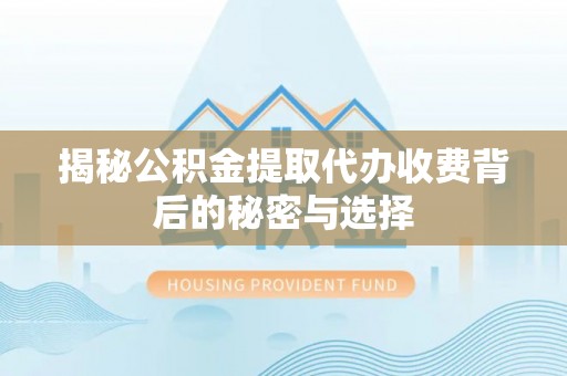 宝山揭秘公积金提取代办收费背后的秘密与选择