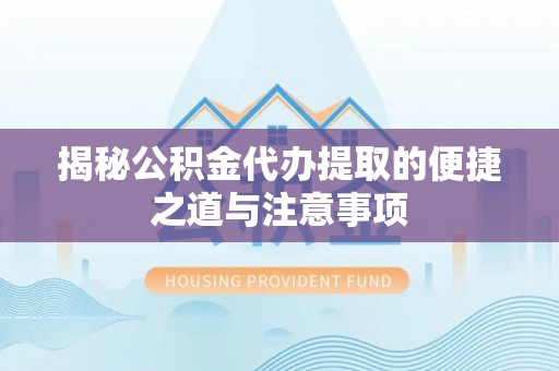 宝山揭秘公积金代办提取的便捷之道与注意事项