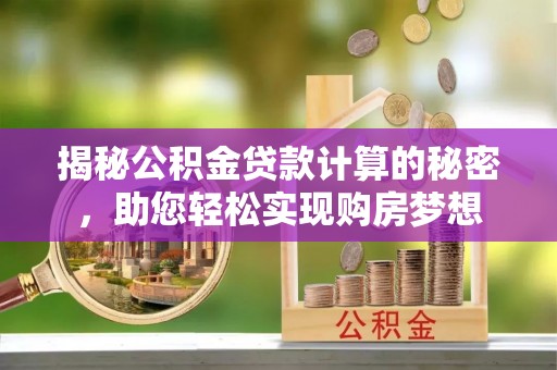 宝山揭秘公积金贷款计算的秘密，助您轻松实现购房梦想