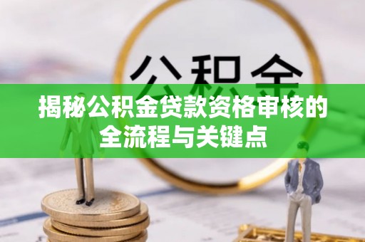 宝山揭秘公积金贷款资格审核的全流程与关键点