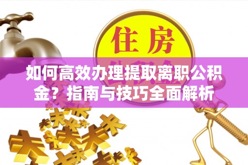 宝山如何高效办理提取离职公积金？指南与技巧全面解析