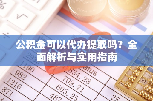 宝山公积金可以代办提取吗？全面解析与实用指南