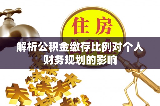 宝山解析公积金缴存比例对个人财务规划的影响