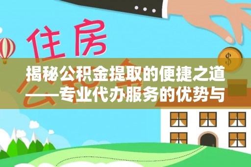 宝山揭秘公积金提取的便捷之道——专业代办服务的优势与选择