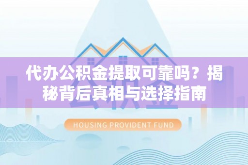 宝山代办公积金提取可靠吗？揭秘背后真相与选择指南