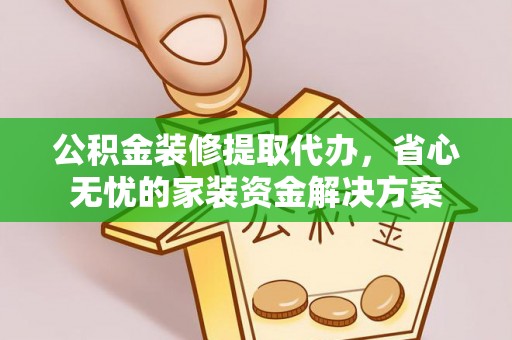 宝山公积金装修提取代办，省心无忧的家装资金解决方案
