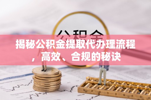 宝山揭秘公积金提取代办理流程，高效、合规的秘诀