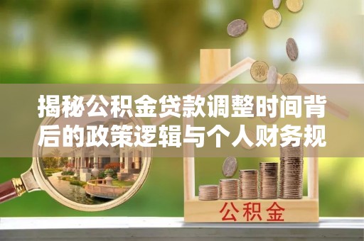 宝山揭秘公积金贷款调整时间背后的政策逻辑与个人财务规划