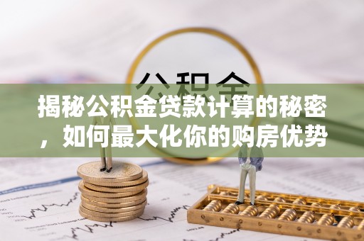 宝山揭秘公积金贷款计算的秘密，如何最大化你的购房优势