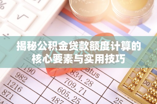宝山揭秘公积金贷款额度计算的核心要素与实用技巧