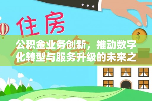 宝山公积金业务创新，推动数字化转型与服务升级的未来之路