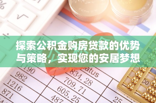 宝山探索公积金购房贷款的优势与策略，实现您的安居梦想