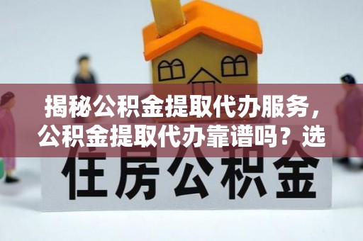 宝山揭秘公积金提取代办服务，公积金提取代办靠谱吗？选择需谨慎