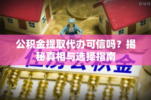 宝山公积金提取代办可信吗？揭秘真相与选择指南