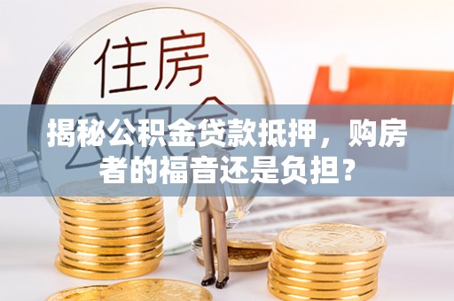 宝山揭秘公积金贷款抵押，购房者的福音还是负担？