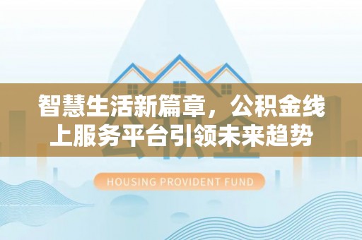宝山智慧生活新篇章，公积金线上服务平台引领未来趋势