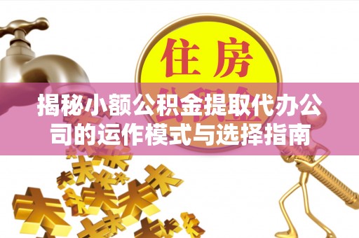 宝山揭秘小额公积金提取代办公司的运作模式与选择指南