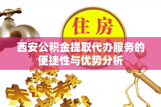 宝山西安公积金提取代办服务的便捷性与优势分析
