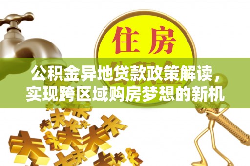 宝山公积金异地贷款政策解读，实现跨区域购房梦想的新机遇