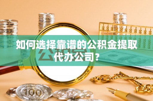 宝山如何选择靠谱的公积金提取代办公司？