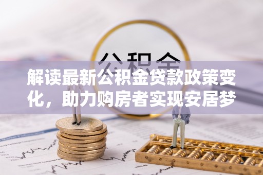 宝山解读最新公积金贷款政策变化，助力购房者实现安居梦想