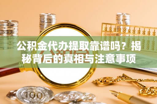 宝山公积金代办提取靠谱吗？揭秘背后的真相与注意事项