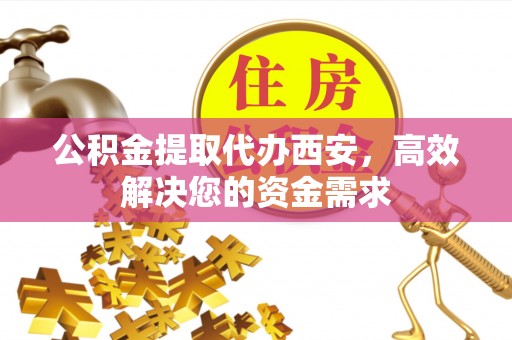 宝山公积金提取代办西安，高效解决您的资金需求