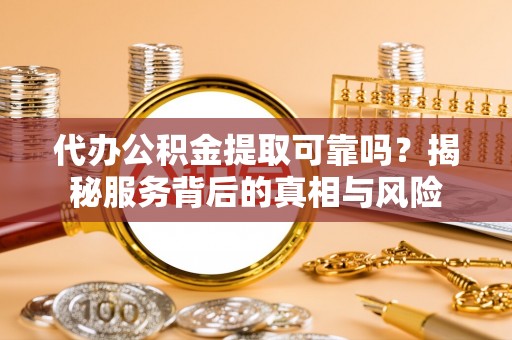 宝山代办公积金提取可靠吗？揭秘服务背后的真相与风险