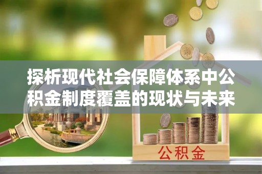 宝山探析现代社会保障体系中公积金制度覆盖的现状与未来