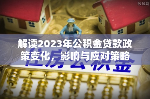 宝山解读2023年公积金贷款政策变化，影响与应对策略