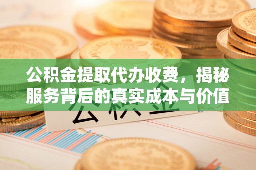 宝山公积金提取代办收费，揭秘服务背后的真实成本与价值