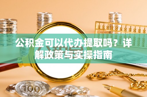宝山公积金可以代办提取吗？详解政策与实操指南