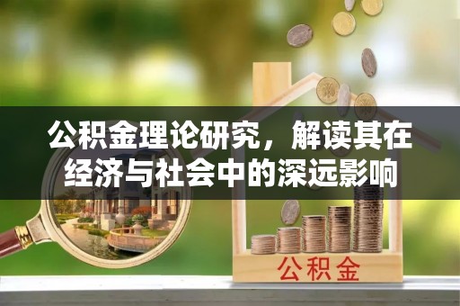 宝山公积金理论研究，解读其在经济与社会中的深远影响