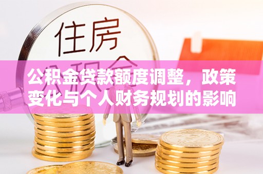 宝山公积金贷款额度调整，政策变化与个人财务规划的影响分析