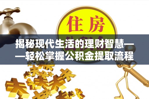 宝山揭秘现代生活的理财智慧——轻松掌握公积金提取流程的实用指南