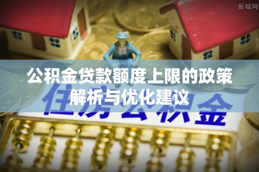 宝山公积金贷款额度上限的政策解析与优化建议
