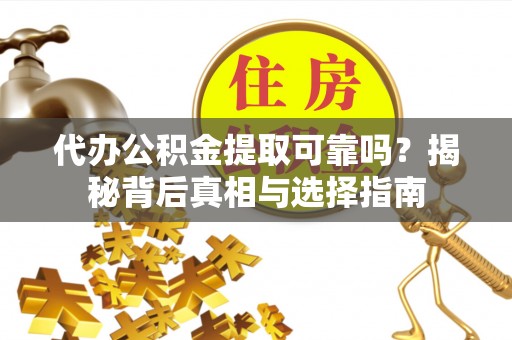 宝山代办公积金提取可靠吗？揭秘背后真相与选择指南