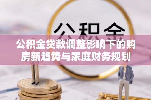 宝山公积金贷款调整影响下的购房新趋势与家庭财务规划