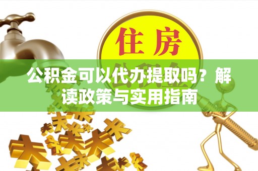 宝山公积金可以代办提取吗？解读政策与实用指南