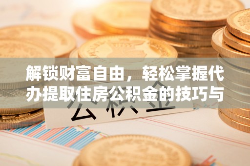 宝山解锁财富自由，轻松掌握代办提取住房公积金的技巧与攻略