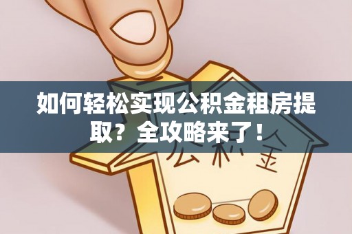 宝山如何轻松实现公积金租房提取？全攻略来了！