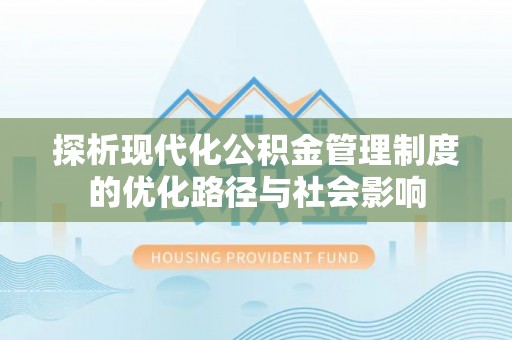 宝山探析现代化公积金管理制度的优化路径与社会影响