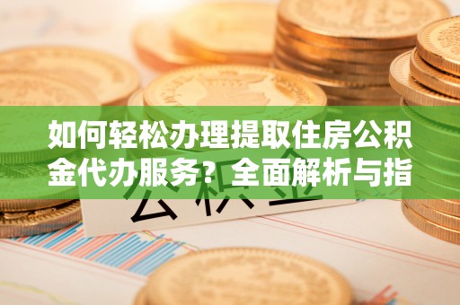 宝山如何轻松办理提取住房公积金代办服务？全面解析与指南
