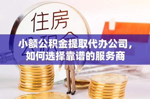 宝山小额公积金提取代办公司，如何选择靠谱的服务商