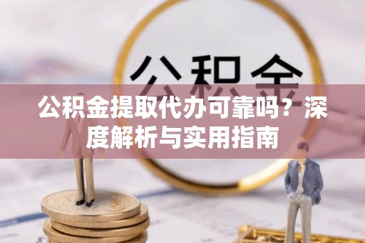 宝山公积金提取代办可靠吗？深度解析与实用指南