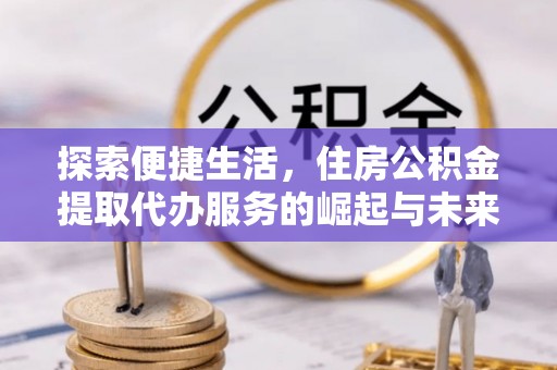 宝山探索便捷生活，住房公积金提取代办服务的崛起与未来趋势