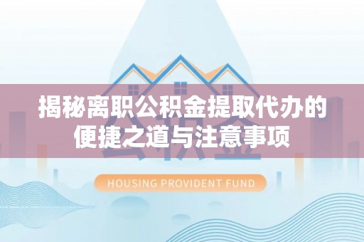 宝山揭秘离职公积金提取代办的便捷之道与注意事项