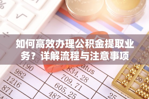 宝山如何高效办理公积金提取业务？详解流程与注意事项