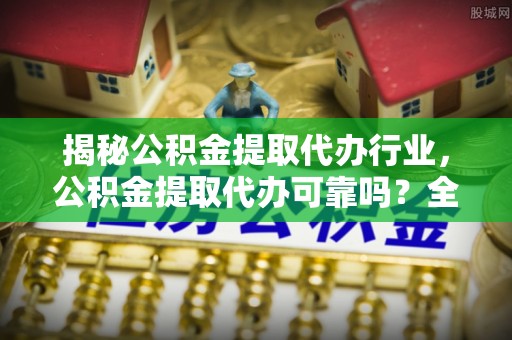 宝山揭秘公积金提取代办行业，公积金提取代办可靠吗？全面解析与风险规避