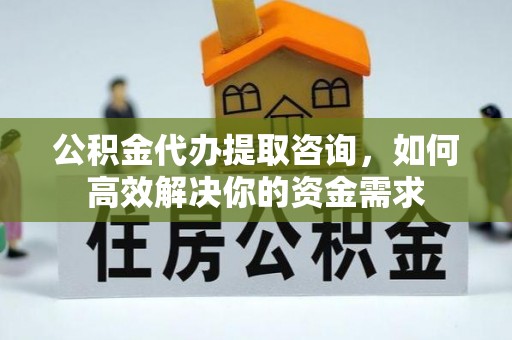 宝山公积金代办提取咨询，如何高效解决你的资金需求